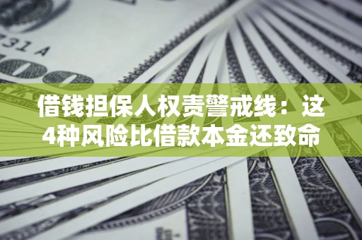 武汉借钱担保人权责警戒线：这4种风险比借款本金还致命