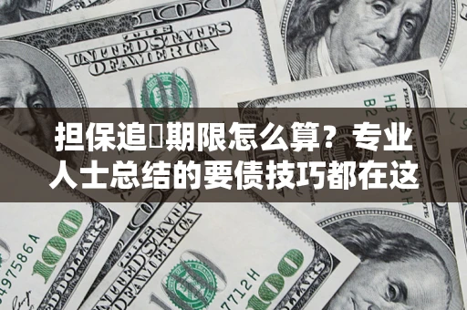 武汉担保追償期限怎么算？专业人士总结的要债技巧都在这里了
