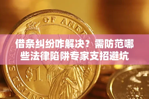 武汉借条纠纷咋解决？需防范哪些法律陷阱专家支招避坑