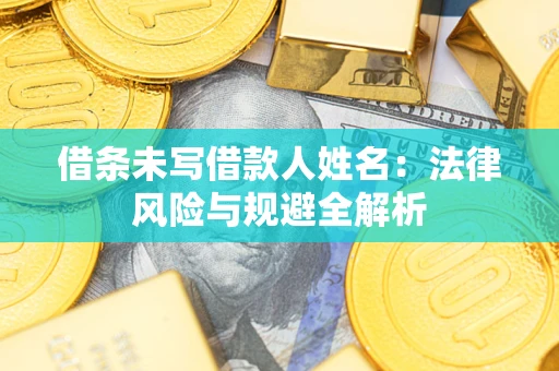 武汉借条未写借款人姓名：法律风险与规避全解析