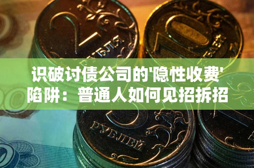 武汉识破讨债公司的'隐性收费'陷阱：普通人如何见招拆招？