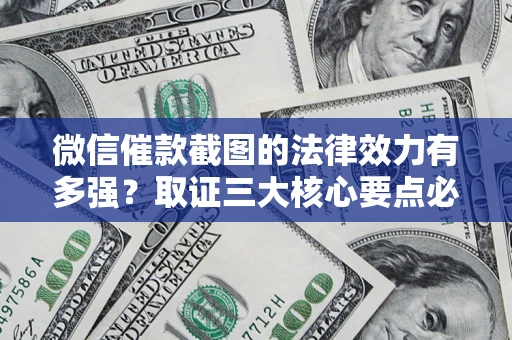 武汉微信催款截图的法律效力有多强？取证三大核心要点必须知道！