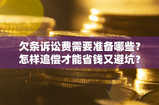 武汉欠条诉讼费需要准备哪些？怎样追偿才能省钱又避坑？