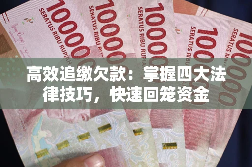 武汉高效追缴欠款：掌握四大法律技巧，快速回笼资金