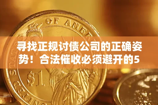 武汉寻找正规讨债公司的正确姿势！合法催收必须避开的5大雷区