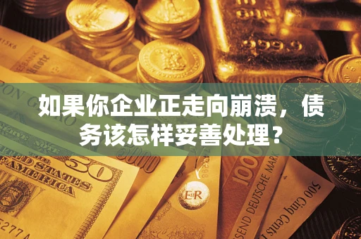武汉如果你企业正走向崩溃，债务该怎样妥善处理？