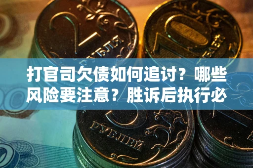 武汉打官司欠债如何追讨？哪些风险要注意？胜诉后执行必看！