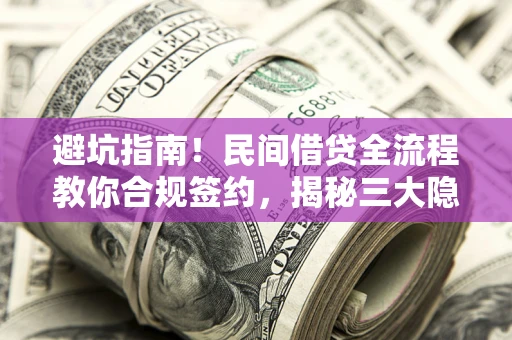 武汉避坑指南！民间借贷全流程教你合规签约，揭秘三大隐形陷阱