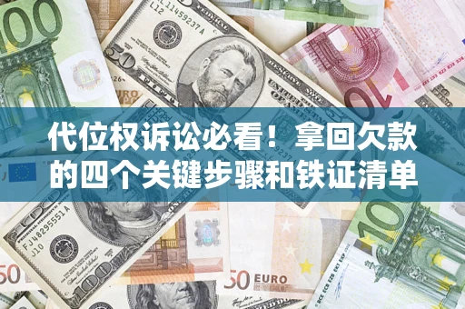 武汉代位权诉讼必看!拿回欠款的四个关键步骤和铁证清单 武汉代位权诉讼必看!拿回欠款的四个关键步骤和铁证清单
