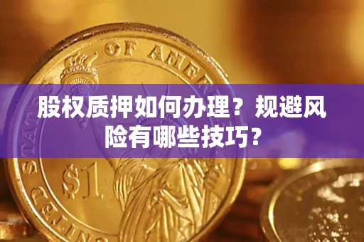 武汉股权质押如何办理？规避风险有哪些技巧？