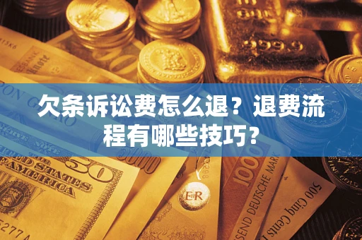 武汉欠条诉讼费怎么退？退费流程有哪些技巧？