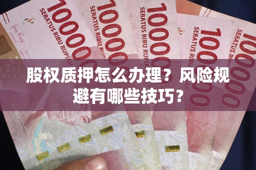 武汉股权质押怎么办理？风险规避有哪些技巧？