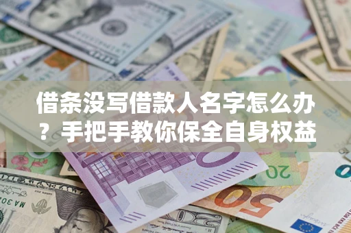 武汉借条没写借款人名字怎么办？手把手教你保全自身权益