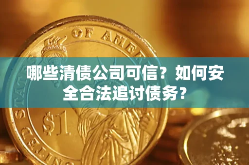 武汉哪些清债公司可信？如何安全合法追讨债务？