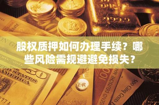 武汉股权质押如何办理手续？哪些风险需规避避免损失？