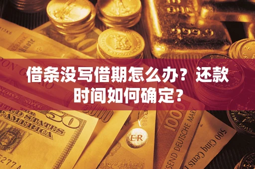 武汉借条没写借期怎么办？还款时间如何确定？