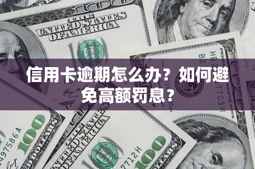 武汉信用卡逾期怎么办？如何避免高额罚息？