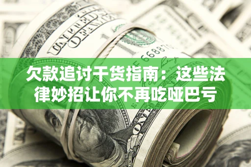 武汉欠款追讨干货指南：这些法律妙招让你不再吃哑巴亏
