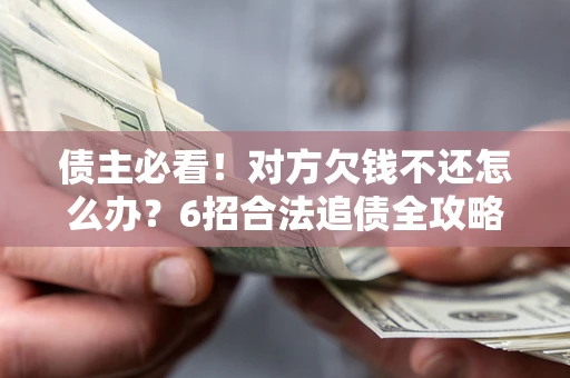 武汉债主必看！对方欠钱不还怎么办？6招合法追债全攻略