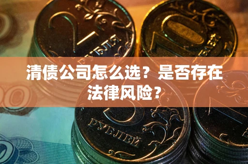 武汉清债公司怎么选？是否存在法律风险？