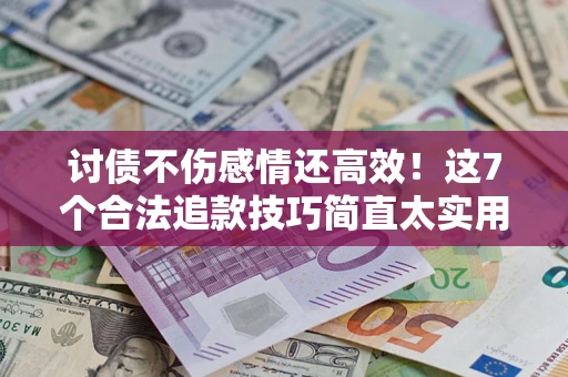 武汉讨债不伤感情还高效！这7个合法追款技巧简直太实用