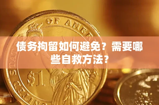 武汉债务拘留如何避免？需要哪些自救方法？
