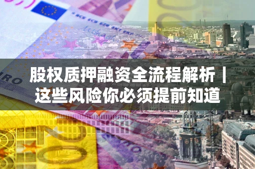武汉股权质押融资全流程解析｜这些风险你必须提前知道