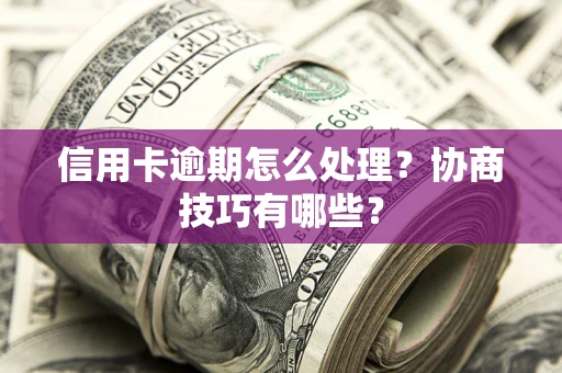武汉信用卡逾期怎么处理？协商技巧有哪些？