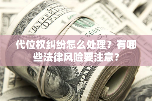 武汉代位权纠纷怎么处理？有哪些法律风险要注意？