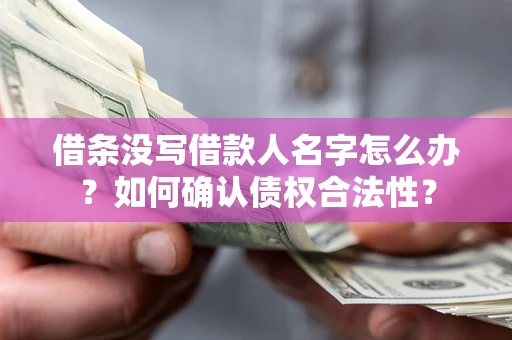 武汉借条没写借款人名字怎么办？如何确认债权合法性？