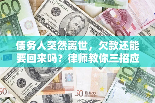 武汉债务人突然离世，欠款还能要回来吗？律师教你三招应对