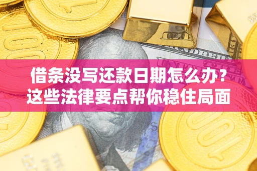 武汉借条没写还款日期怎么办？这些法律要点帮你稳住局面