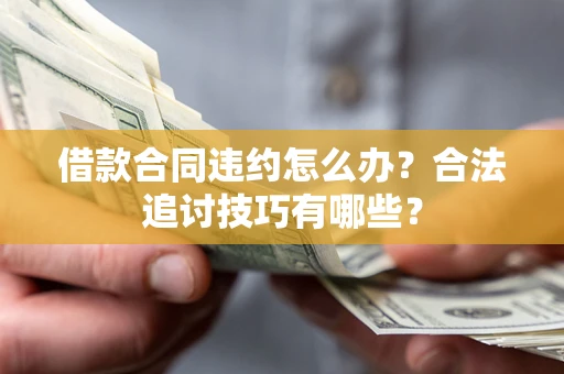 武汉借款合同违约怎么办？合法追讨技巧有哪些？