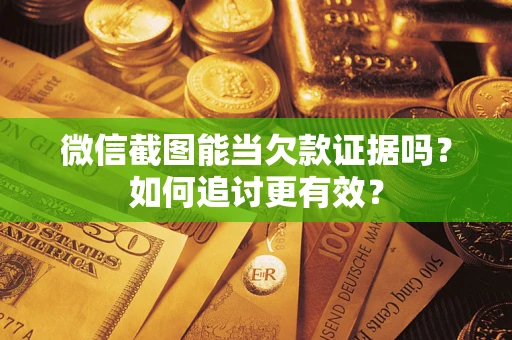 武汉微信截图能当欠款证据吗？如何追讨更有效？