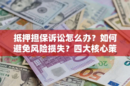 武汉抵押担保诉讼怎么办？如何避免风险损失？四大核心策略全解读