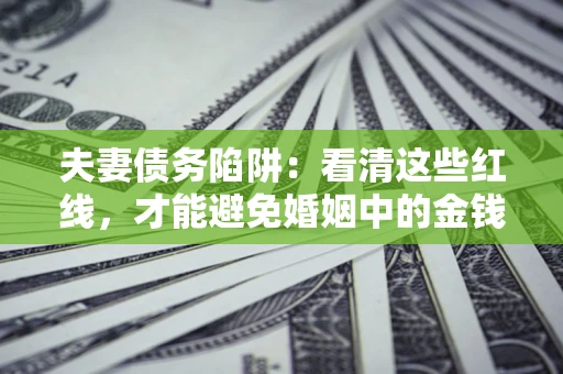 武汉夫妻债务陷阱：看清这些红线，才能避免婚姻中的金钱危机