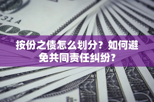 武汉按份之债怎么划分？如何避免共同责任纠纷？