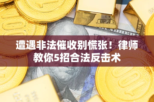 武汉遭遇非法催收别慌张！律师教你5招合法反击术