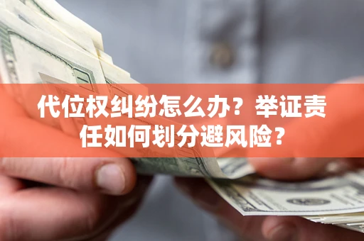 武汉代位权纠纷怎么办？举证责任如何划分避风险？