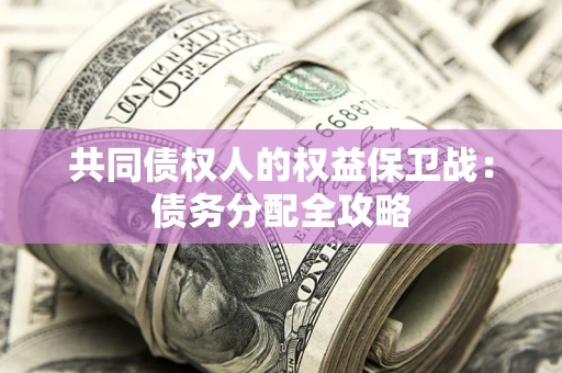 武汉共同债权人的权益保卫战：债务分配全攻略