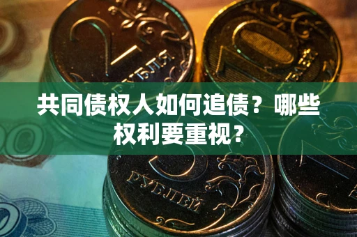 武汉共同债权人如何追债？哪些权利要重视？