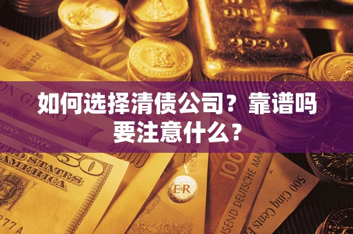 武汉如何选择清债公司？靠谱吗要注意什么？