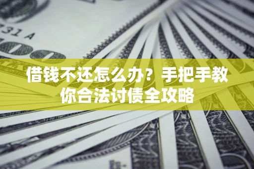 武汉借钱不还怎么办？手把手教你合法讨债全攻略
