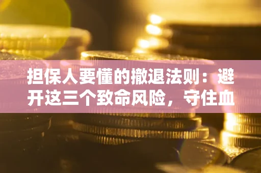 武汉担保人要懂的撤退法则：避开这三个致命风险，守住血汗钱
