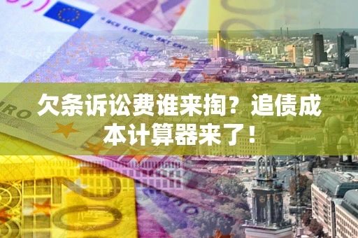 武汉欠条诉讼费谁来掏？追债成本计算器来了！