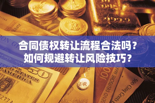 武汉合同债权转让流程合法吗？如何规避转让风险技巧？