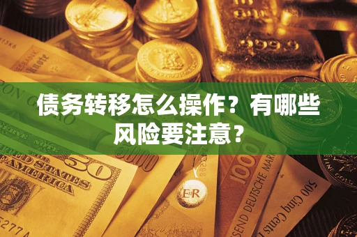 武汉债务转移怎么操作？有哪些风险要注意？
