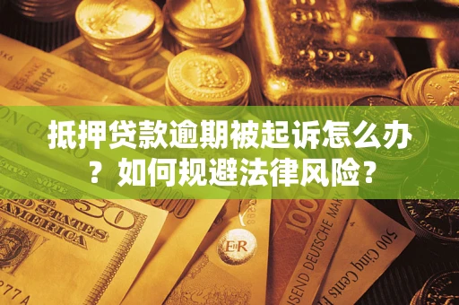 武汉抵押贷款逾期被起诉怎么办？如何规避法律风险？