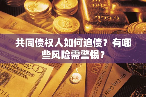 武汉共同债权人如何追债？有哪些风险需警惕？