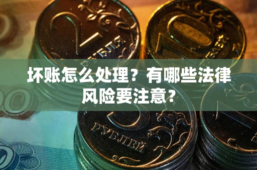 武汉坏账怎么处理？有哪些法律风险要注意？